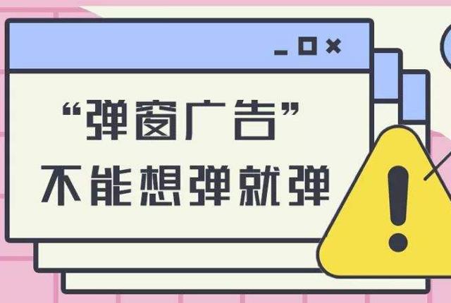 弹窗广告“霸屏”问题将被重点监管：不得以任何形式干扰或者影响用户关闭